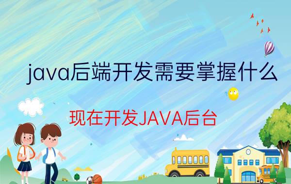 java后端开发需要掌握什么 现在开发JAVA后台，主要用哪些技术？